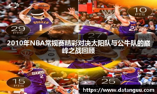 2010年NBA常规赛精彩对决太阳队与公牛队的巅峰之战回顾