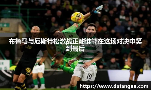 布鲁马与厄斯特松激战正酣谁能在这场对决中笑到最后
