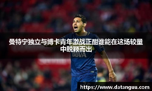 曼特宁独立与博卡青年激战正酣谁能在这场较量中脱颖而出