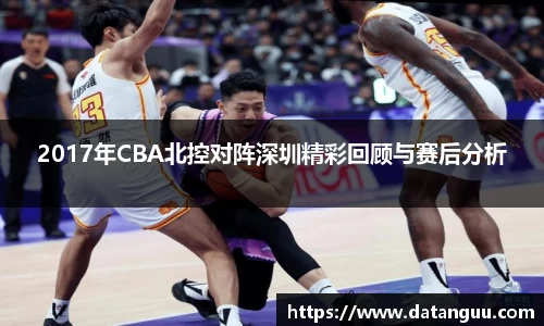 2017年CBA北控对阵深圳精彩回顾与赛后分析