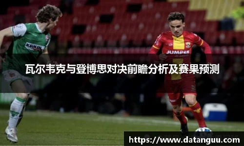 瓦尔韦克与登博思对决前瞻分析及赛果预测